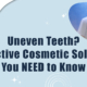 uneven-teeth-5-effective-cosmetic-solutions-you-need-to-know