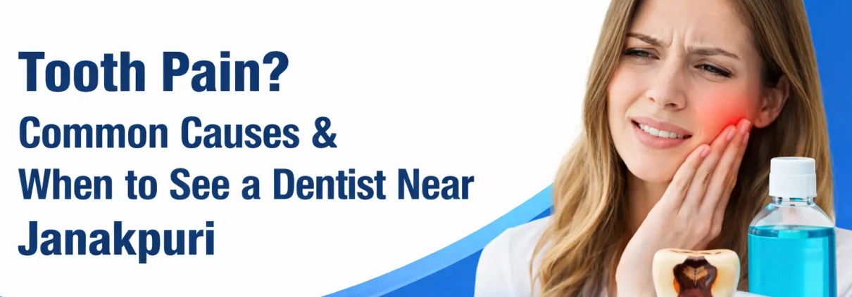 Tooth Pain? Common Causes & When to See a Dentist Near Janakpuri